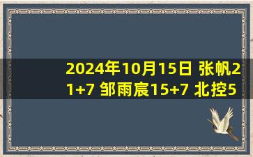 2024年10月15日 张帆21+7 邹雨宸15+7 北控5人上双大胜江苏